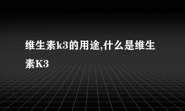 维生素k3的用途,什么是维生素K3