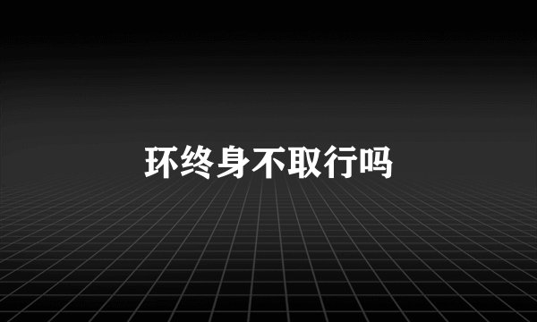 环终身不取行吗