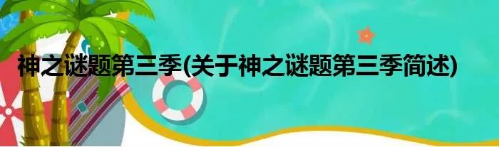 神之谜题第三季(关于神之谜题第三季简述)