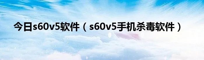 今日s60v5软件（s60v5手机杀毒软件）