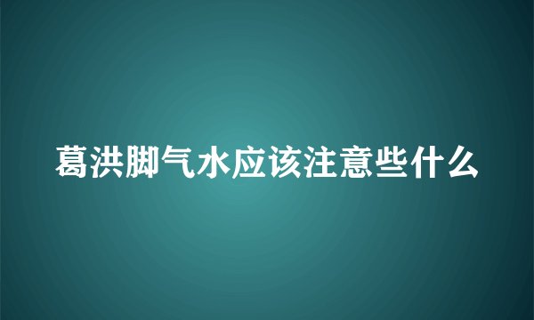 葛洪脚气水应该注意些什么