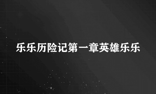乐乐历险记第一章英雄乐乐