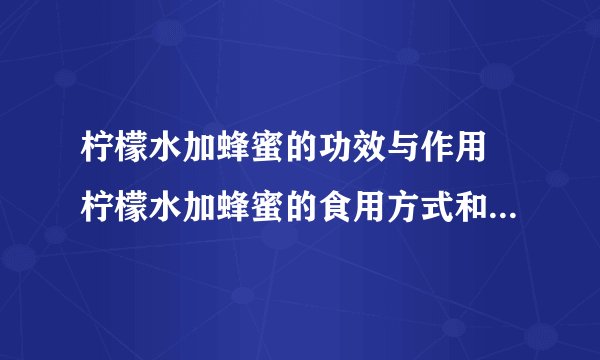 柠檬水加蜂蜜的功效与作用 柠檬水加蜂蜜的食用方式和注意事项