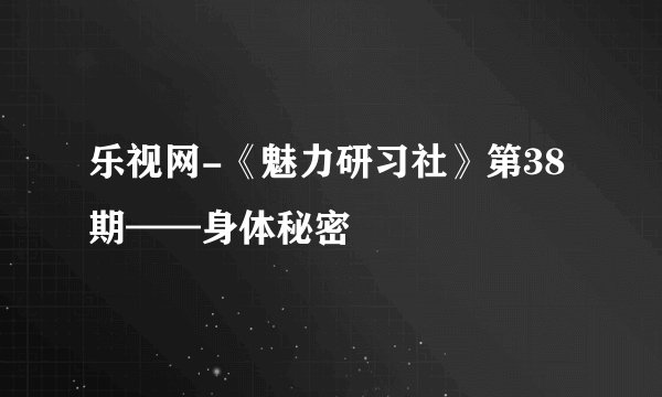 乐视网-《魅力研习社》第38期——身体秘密