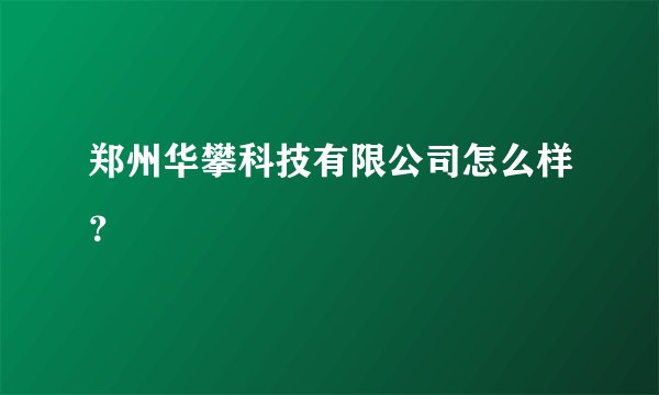 郑州华攀科技有限公司怎么样？