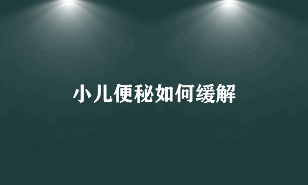 小儿便秘如何缓解