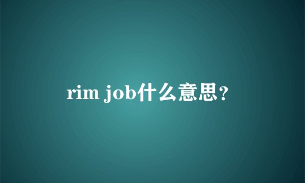 rim job什么意思？