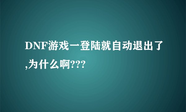 DNF游戏一登陆就自动退出了,为什么啊???