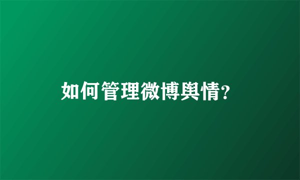 如何管理微博舆情？