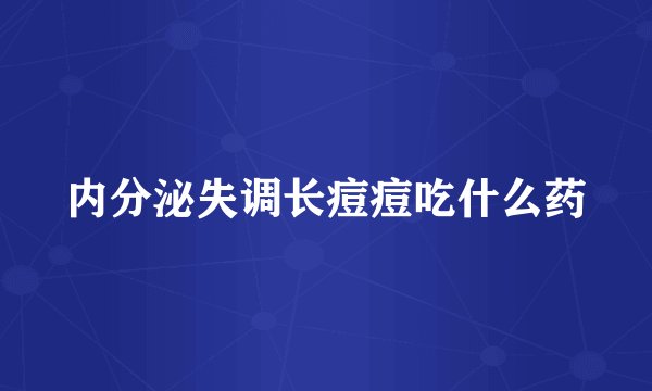 内分泌失调长痘痘吃什么药