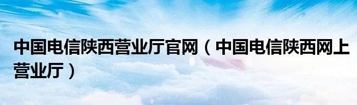 中国电信陕西营业厅官网（中国电信陕西网上营业厅）