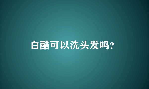 白醋可以洗头发吗？