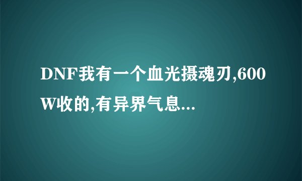 DNF我有一个血光摄魂刃,600W收的,有异界气息,在克伦特那有两排书,变异和纯净什么意思?还有装备增幅啥意