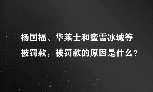 杨国福、华莱士和蜜雪冰城等被罚款，被罚款的原因是什么？