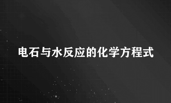 电石与水反应的化学方程式