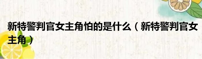 新特警判官女主角怕的是什么（新特警判官女主角）