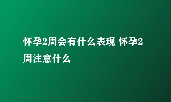 怀孕2周会有什么表现 怀孕2周注意什么