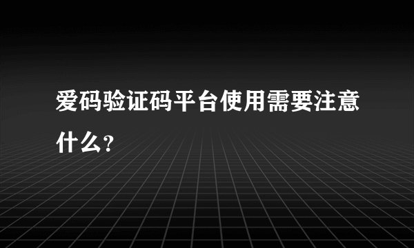 爱码验证码平台使用需要注意什么？