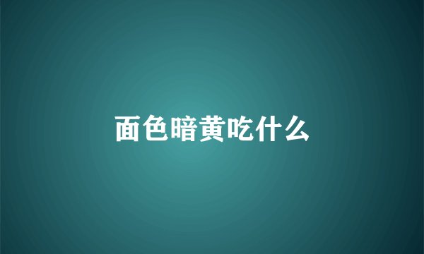 面色暗黄吃什么
