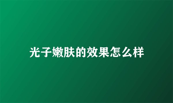 光子嫩肤的效果怎么样