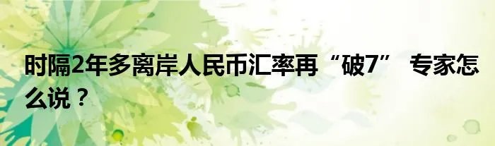 时隔2年多离岸人民币汇率再“破7” 专家怎么说？