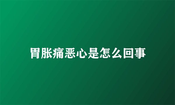 胃胀痛恶心是怎么回事