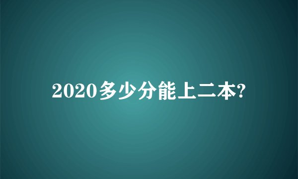 2020多少分能上二本?