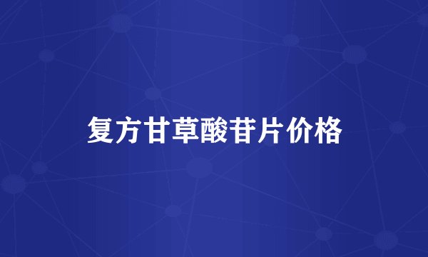 复方甘草酸苷片价格
