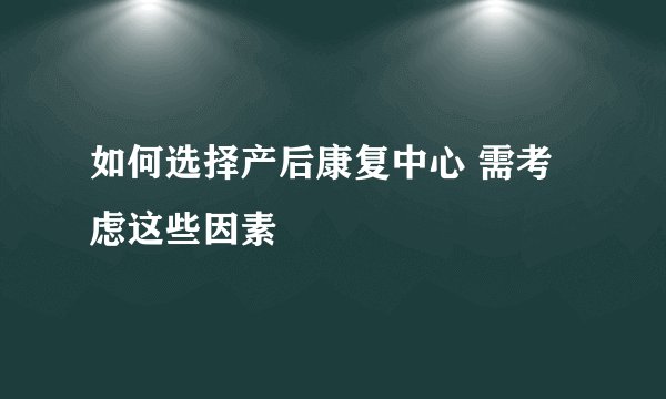 如何选择产后康复中心 需考虑这些因素