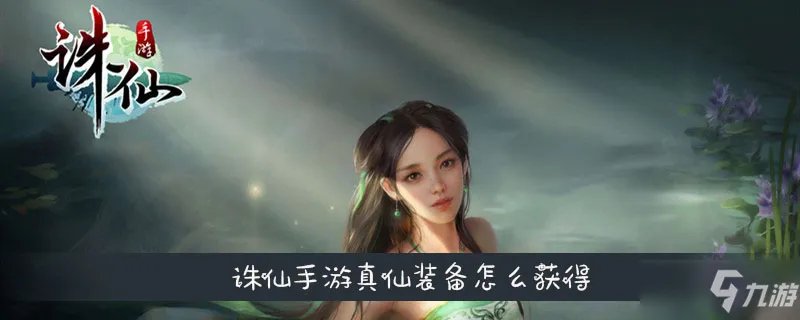 《诛仙手游》真仙装备怎么获得 真仙装备获取攻略