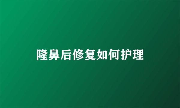 隆鼻后修复如何护理