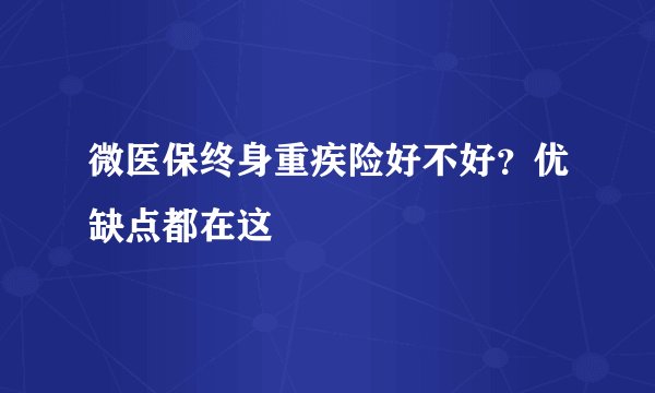 微医保终身重疾险好不好？优缺点都在这