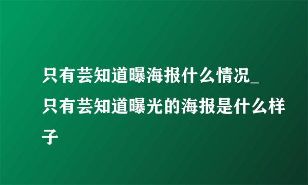 只有芸知道曝海报什么情况_只有芸知道曝光的海报是什么样子