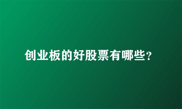 创业板的好股票有哪些？