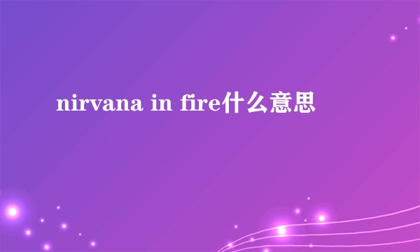 nirvana in fire什么意思