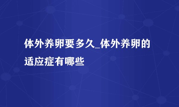 体外养卵要多久_体外养卵的适应症有哪些