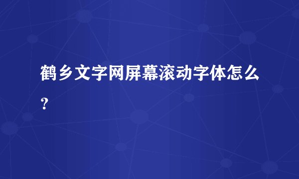 鹤乡文字网屏幕滚动字体怎么？