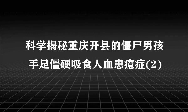 科学揭秘重庆开县的僵尸男孩 手足僵硬吸食人血患癔症(2)