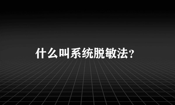 什么叫系统脱敏法？