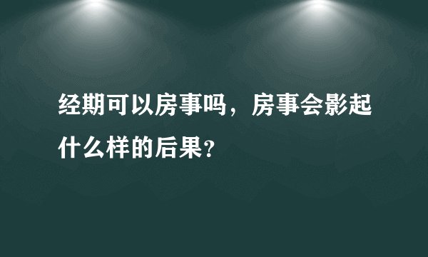 经期可以房事吗，房事会影起什么样的后果？