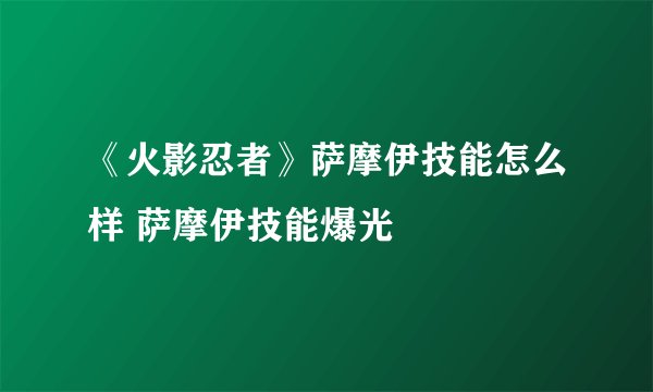 《火影忍者》萨摩伊技能怎么样 萨摩伊技能爆光