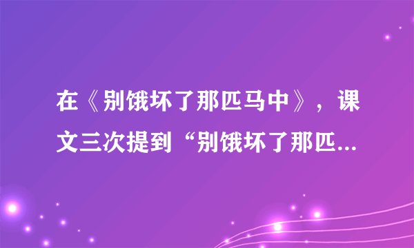在《别饿坏了那匹马中》，课文三次提到“别饿坏了那匹马”第一次是(