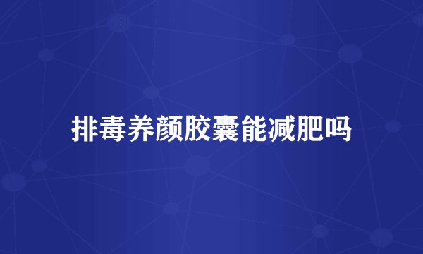 排毒养颜胶囊能减肥吗