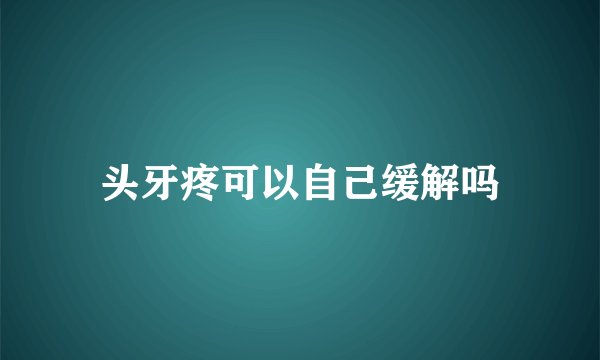 头牙疼可以自己缓解吗
