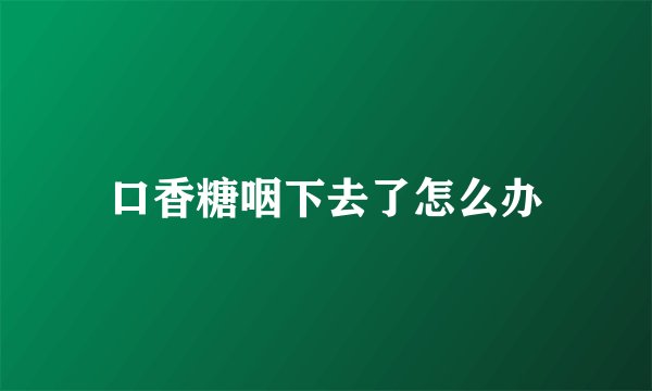 口香糖咽下去了怎么办