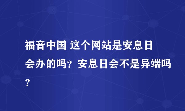 福音中国 这个网站是安息日会办的吗？安息日会不是异端吗？