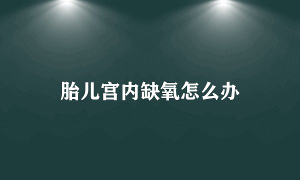 胎儿宫内缺氧怎么办