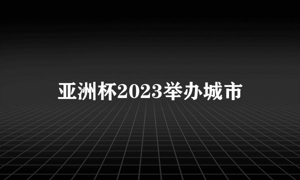 亚洲杯2023举办城市