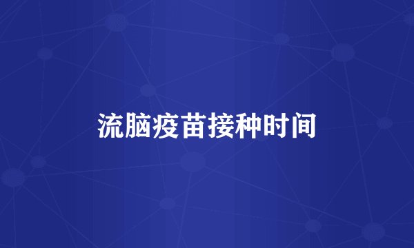 流脑疫苗接种时间