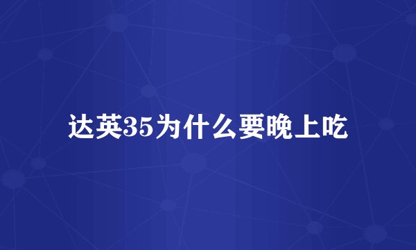 达英35为什么要晚上吃